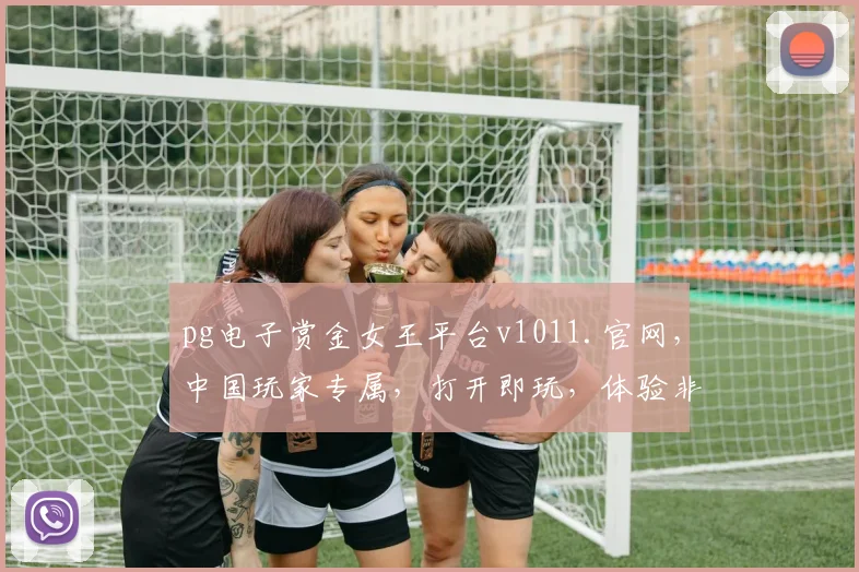 pg电子赏金女王平台v1011.官网，中国玩家专属，打开即玩，体验非凡，三重惊喜，不容错过