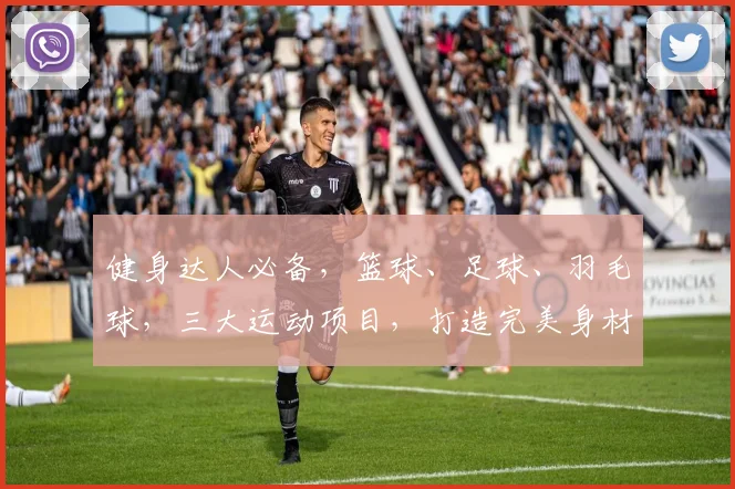 健身达人必备，篮球、足球、羽毛球，三大运动项目，打造完美身材