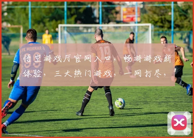 悟空游戏厅官网入口，畅游游戏新体验，三大热门游戏，一网打尽，快速登录，即刻启程