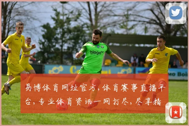 易博体育网址官方,体育赛事直播平台,专业体育资讯一网打尽,尽享精彩赛事