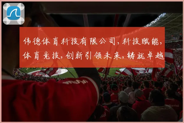 伟德体育科技有限公司,科技赋能,体育竞技,创新引领未来,铸就卓越品牌