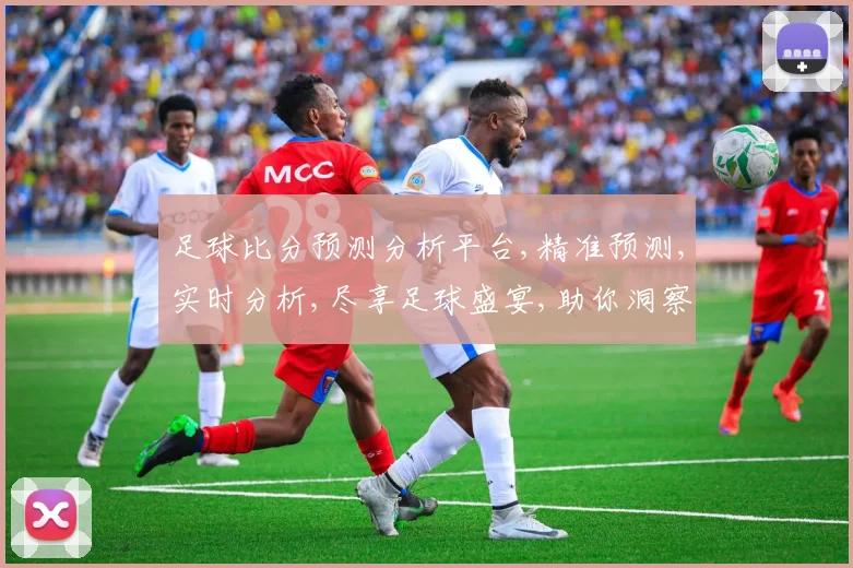 足球比分预测分析平台,精准预测,实时分析,尽享足球盛宴,助你洞察赛事脉搏,一击即中
