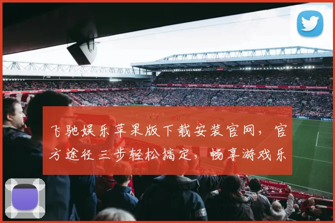 飞驰娱乐苹果版下载安装官网，官方途径三步轻松搞定，畅享游戏乐趣，不容错过