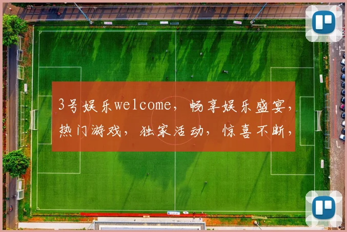 3号娱乐welcome，畅享娱乐盛宴，热门游戏，独家活动，惊喜不断，尽在掌握