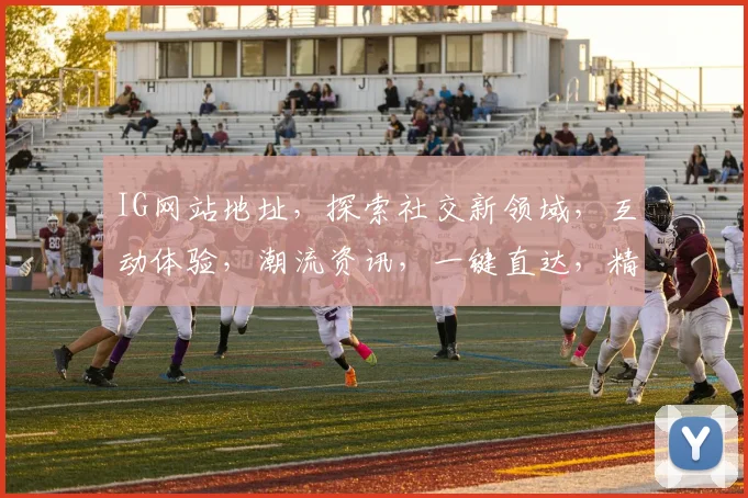 IG网站地址，探索社交新领域，互动体验，潮流资讯，一键直达，精彩不断，三网通用，畅享无忧