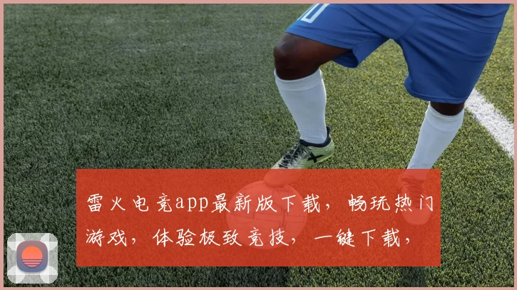雷火电竞app最新版下载，畅玩热门游戏，体验极致竞技，一键下载，享受精彩