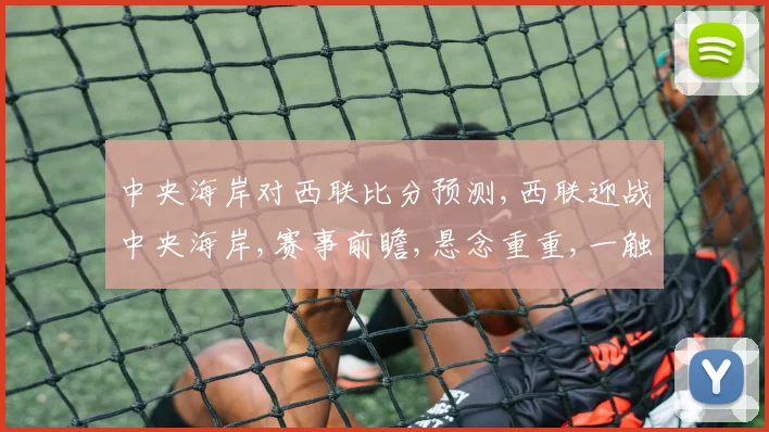 中央海岸对西联比分预测,西联迎战中央海岸,赛事前瞻,悬念重重,一触即发